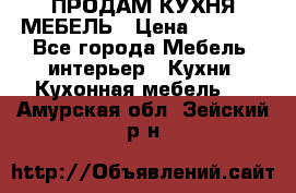 ПРОДАМ КУХНЯ МЕБЕЛЬ › Цена ­ 4 500 - Все города Мебель, интерьер » Кухни. Кухонная мебель   . Амурская обл.,Зейский р-н